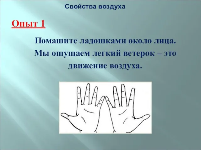 Свойства воздуха Опыт 1 Помашите ладошками около лица. Мы ощущаем легкий ветерок – это движение воздуха.