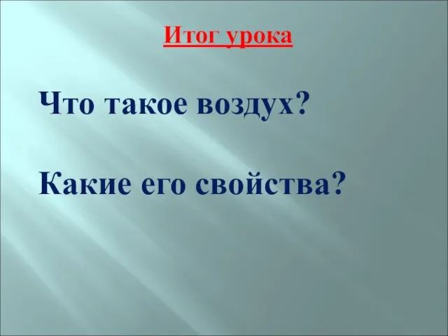 Итог урока Что такое воздух? Какие его свойства?