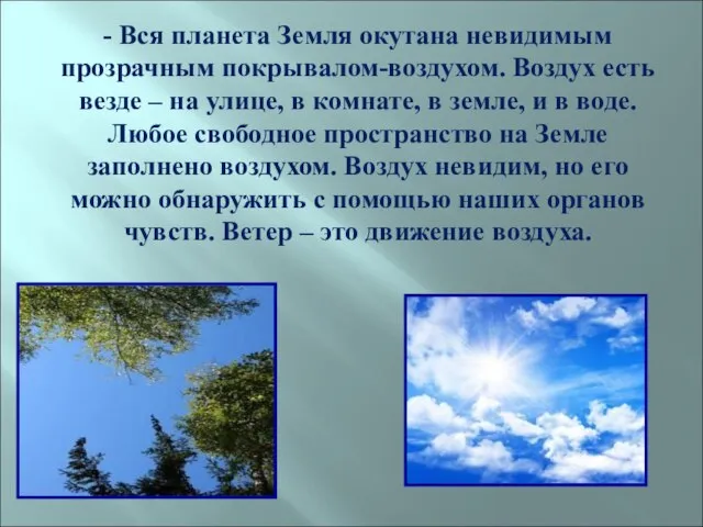 - Вся планета Земля окутана невидимым прозрачным покрывалом-воздухом. Воздух есть везде