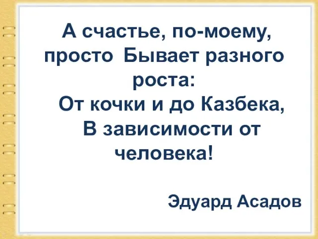 А счастье, по-моему, просто Бывает разного роста: От кочки и до