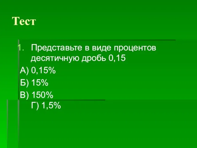 Представьте в виде процентов десятичную дробь 0,15 А) 0,15% Б) 15% В) 150% Г) 1,5% Тест