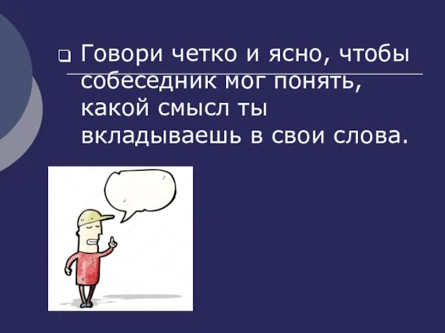 Говори четко и ясно, чтобы собеседник мог понять, какой смысл ты вкладываешь в свои слова.