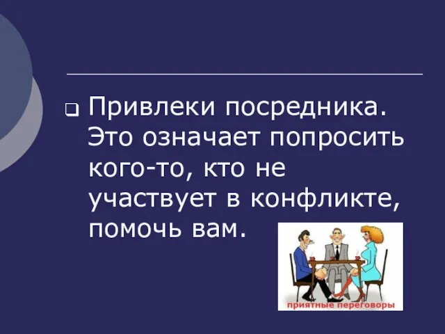 Привлеки посредника. Это означает попросить кого-то, кто не участвует в конфликте, помочь вам.