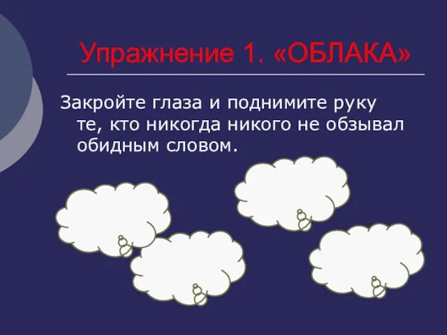 Упражнение 1. «ОБЛАКА» Закройте глаза и поднимите руку те, кто никогда никого не обзывал обидным словом.