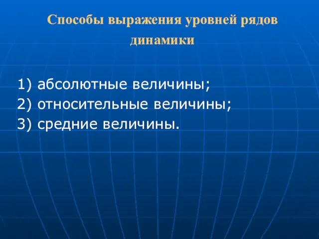 Способы выражения уровней рядов динамики 1) абсолютные величины; 2) относительные величины; 3) средние величины.