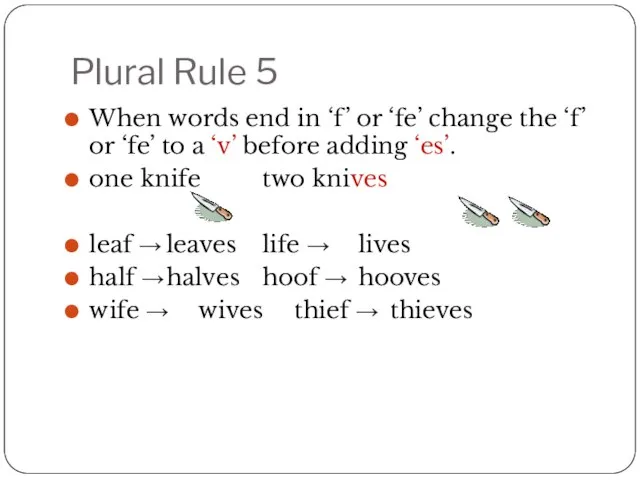 Plural Rule 5 When words end in ‘f’ or ‘fe’ change