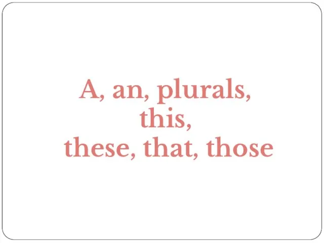 A, an, plurals, this, these, that, those
