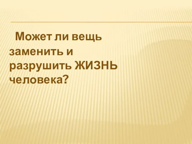 Может ли вещь заменить и разрушить ЖИЗНЬ человека?