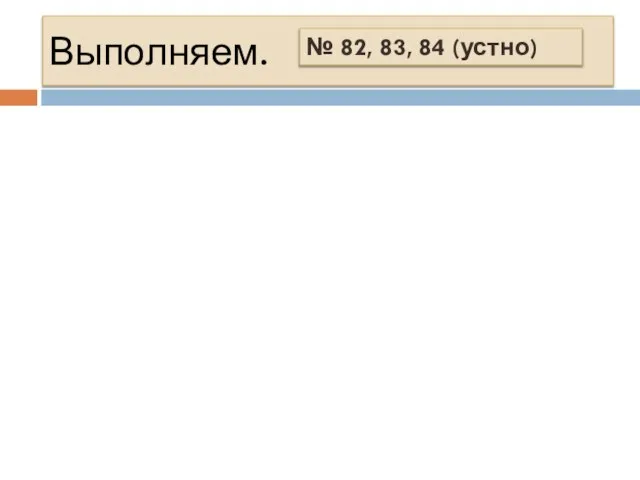 Выполняем. № 82, 83, 84 (устно)