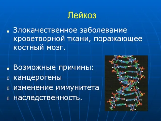 Лейкоз Злокачественное заболевание кроветворной ткани, поражающее костный мозг. Возможные причины: канцерогены изменение иммунитета наследственность.