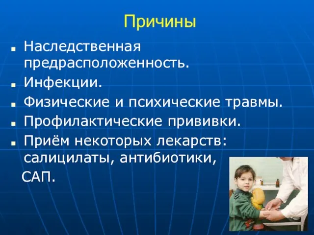 Причины Наследственная предрасположенность. Инфекции. Физические и психические травмы. Профилактические прививки. Приём некоторых лекарств: салицилаты, антибиотики, САП.