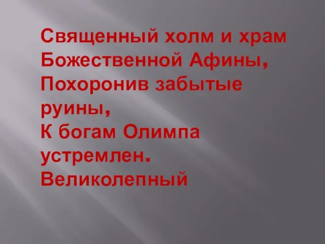 Священный холм и храм Божественной Афины, Похоронив забытые руины, К богам Олимпа устремлен. Великолепный