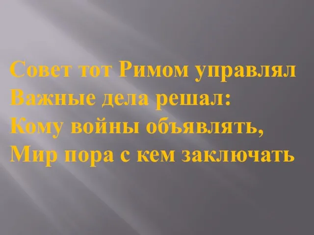 Совет тот Римом управлял Важные дела решал: Кому войны объявлять, Мир пора с кем заключать