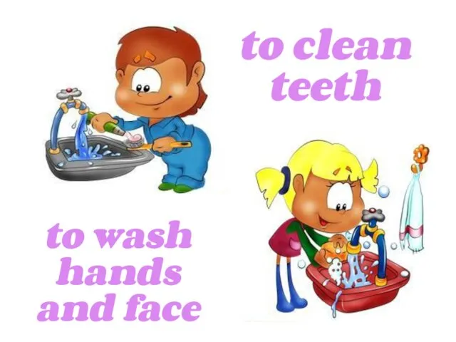 to wash hands and face to clean teeth