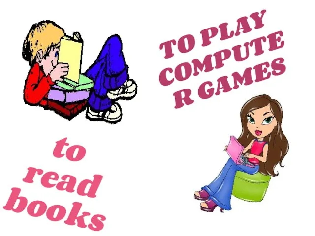 to read books TO PLAY COMPUTER GAMES