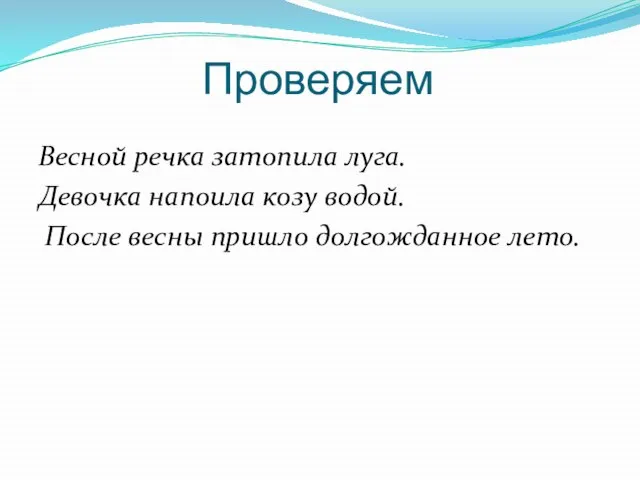 Проверяем Весной речка затопила луга. Девочка напоила козу водой. После весны пришло долгожданное лето.