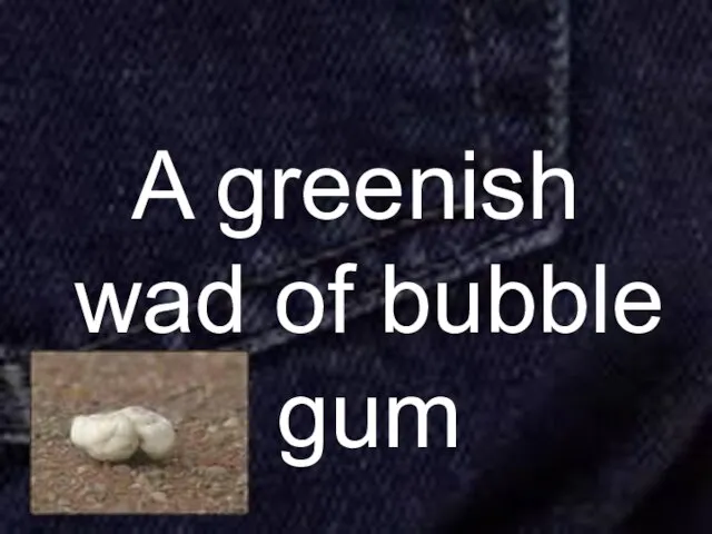 A greenish wad of bubble gum