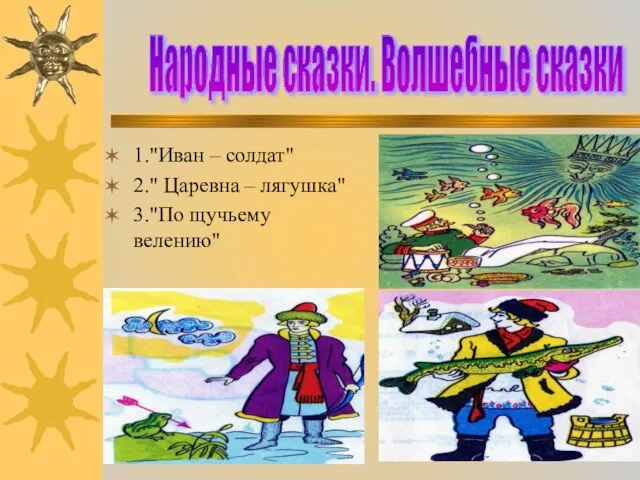 1."Иван – солдат" 2." Царевна – лягушка" 3."По щучьему велению" Народные сказки. Волшебные сказки