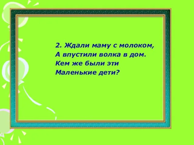 2. Ждали маму с молоком, А впустили волка в дом. Кем же были эти Маленькие дети?