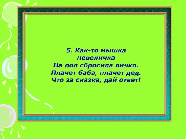 5. Как-то мышка невеличка На пол сбросила яичко. Плачет баба, плачет