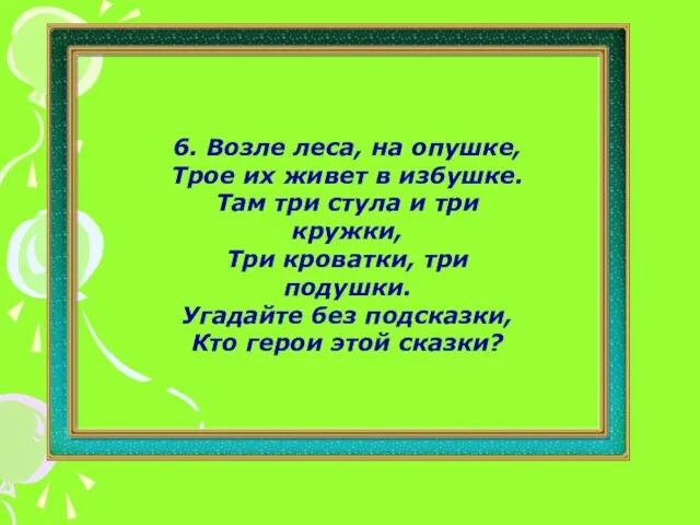 6. Возле леса, на опушке, Трое их живет в избушке. Там