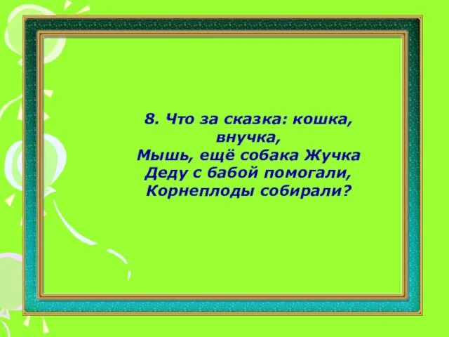 8. Что за сказка: кошка, внучка, Мышь, ещё собака Жучка Деду с бабой помогали, Корнеплоды собирали?