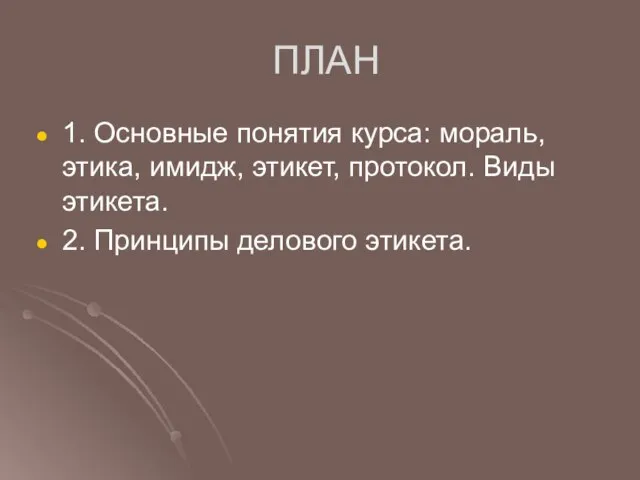 ПЛАН 1. Основные понятия курса: мораль, этика, имидж, этикет, протокол. Виды этикета. 2. Принципы делового этикета.