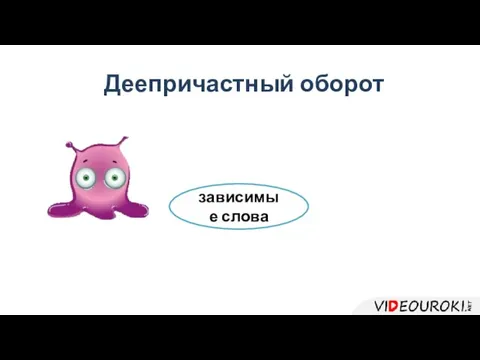 Деепричастие зависимые слова Деепричастный оборот