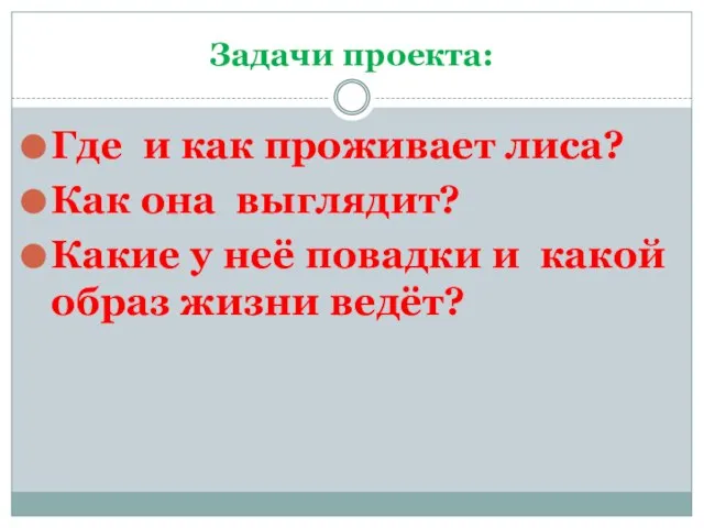 Задачи проекта: Где и как проживает лиса? Как она выглядит? Какие