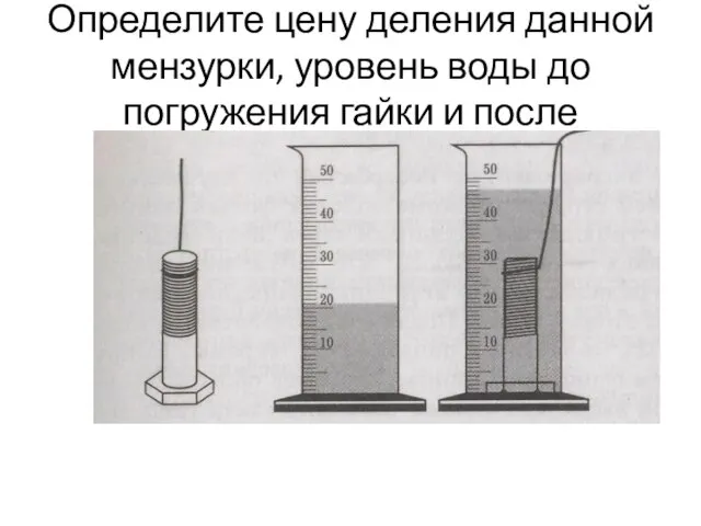 Определите цену деления данной мензурки, уровень воды до погружения гайки и после