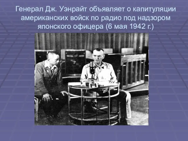 Генерал Дж. Уэнрайт объявляет о капитуляции американских войск по радио под