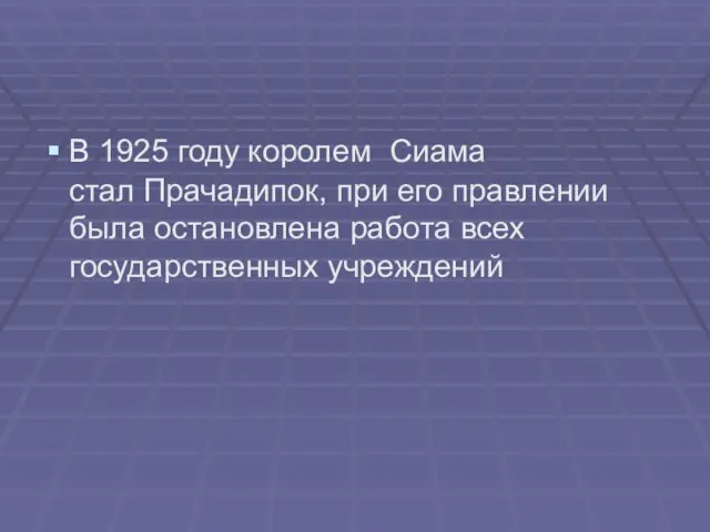 В 1925 году королем Сиама стал Прачадипок, при его правлении была остановлена работа всех государственных учреждений