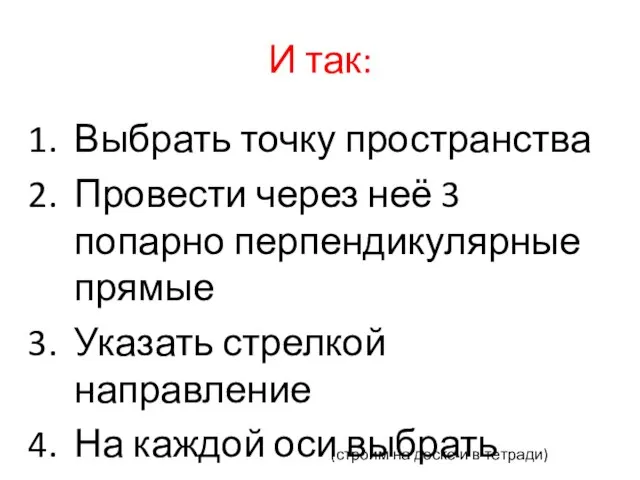 И так: Выбрать точку пространства Провести через неё 3 попарно перпендикулярные