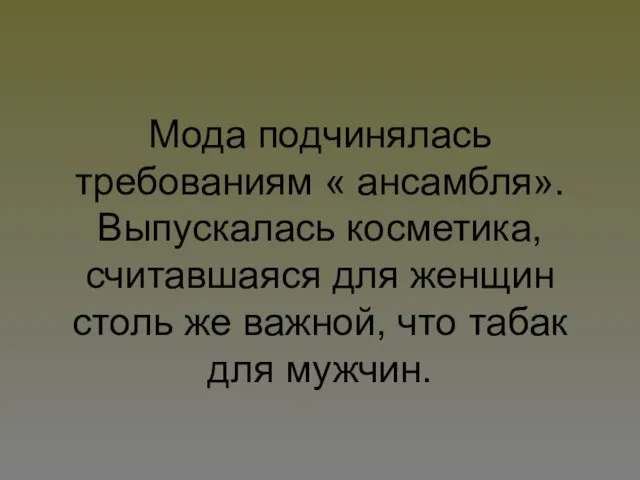 Мода подчинялась требованиям « ансамбля». Выпускалась косметика, считавшаяся для женщин столь