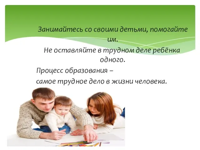 Занимайтесь со своими детьми, помогайте им. Не оставляйте в трудном деле