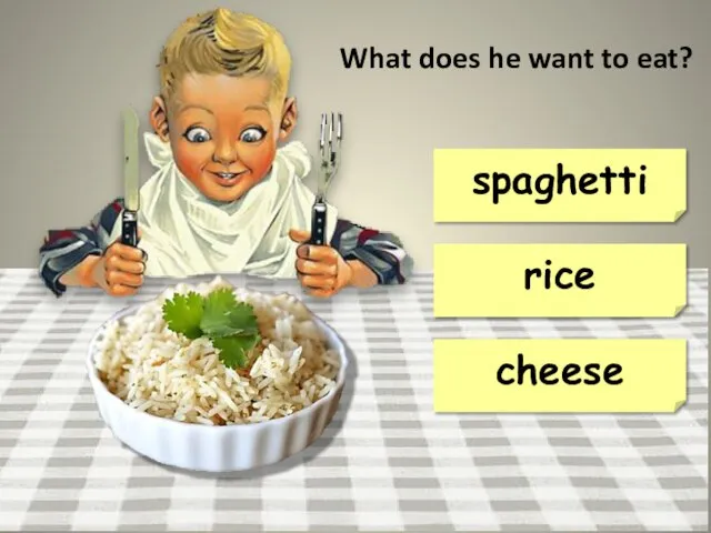 What does he want to eat? rice spaghetti cheese