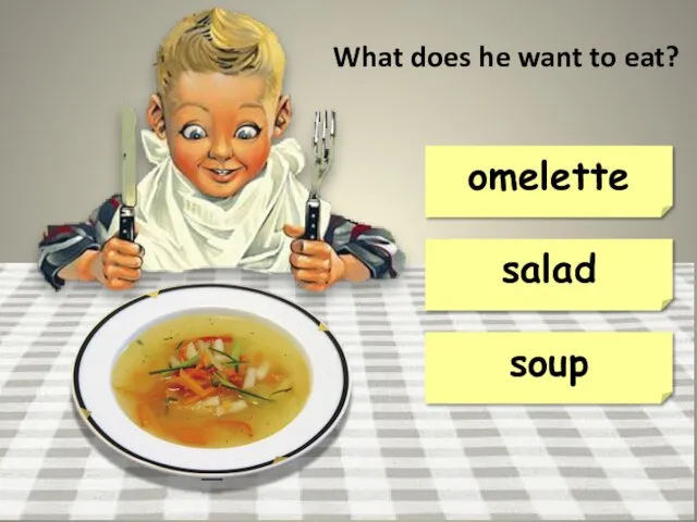 soup omelette salad What does he want to eat?