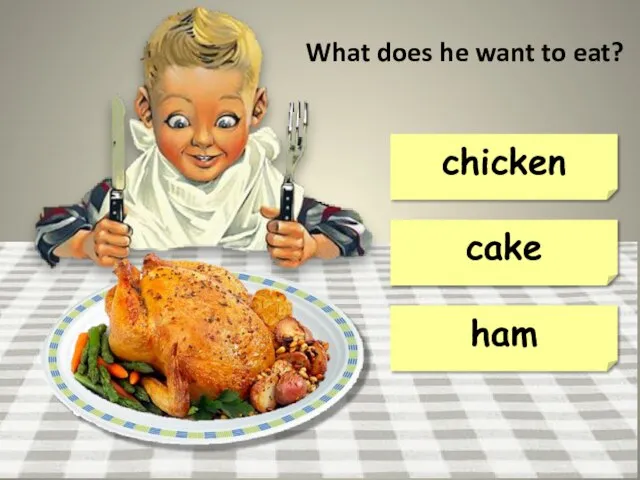 chicken cake ham What does he want to eat?