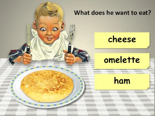 omelette cheese ham What does he want to eat?