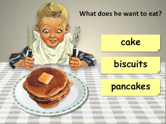 pancakes cake biscuits What does he want to eat?