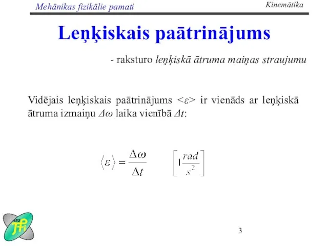 Leņķiskais paātrinājums - raksturo leņķiskā ātruma maiņas straujumu Vidējais leņķiskais paātrinājums