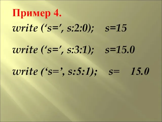 Пример 4. write (‘s=’, s:2:0); s=15 write (‘s=’, s:3:1); s=15.0 write (‘s=’, s:5:1); s= 15.0