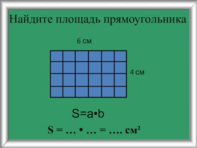 Найдите площадь прямоугольника 4 см 6 см S=a•b S = … • … = …. см²