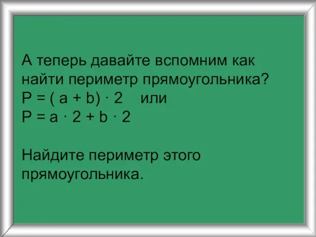 А теперь давайте вспомним как найти периметр прямоугольника? P = (