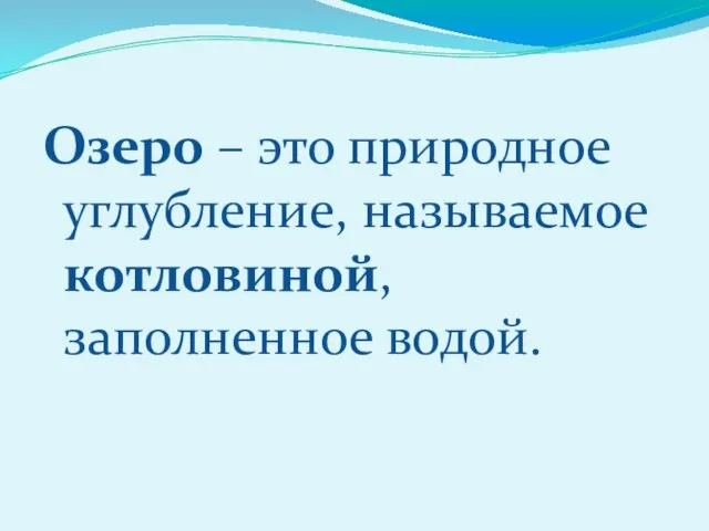 Озеро – это природное углубление, называемое котловиной, заполненное водой.