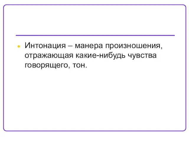 Интонация – манера произношения, отражающая какие-нибудь чувства говорящего, тон.