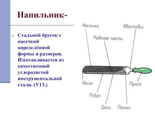 Напильник- Стальной брусок с насечкой определённой формы и размеров. Изготавливается из качественной углеродистой инструментальной стали. (У13.)