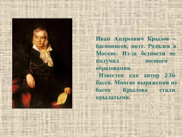Иван Андреевич Крылов – баснописец, поэт. Родился в Москве. Из-за бедности