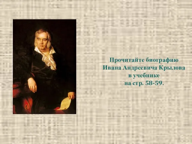 Прочитайте биографию Ивана Андреевича Крылова в учебнике на стр. 58-59.