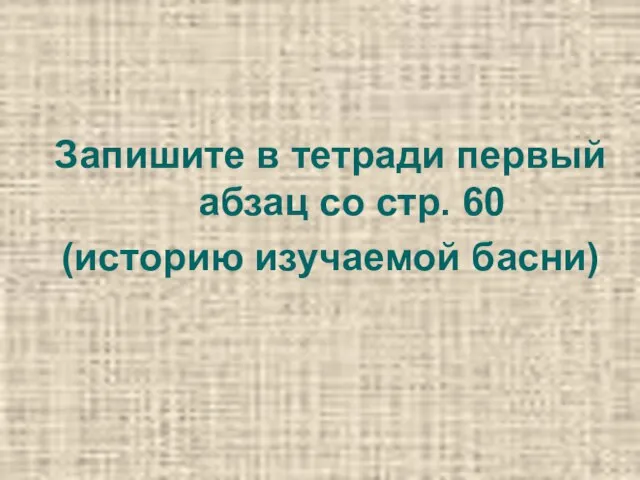 Запишите в тетради первый абзац со стр. 60 (историю изучаемой басни)